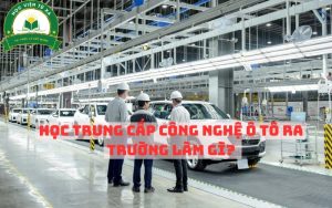 Học Trung Cấp Công Nghệ Ô Tô ra trường làm gì?