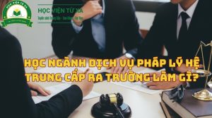 Học Ngành Dịch Vụ Pháp Lý Hệ Trung Cấp ra trường làm gì?