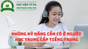 Những kỹ năng cần có ở người Học Trung Cấp Tiếng Trung