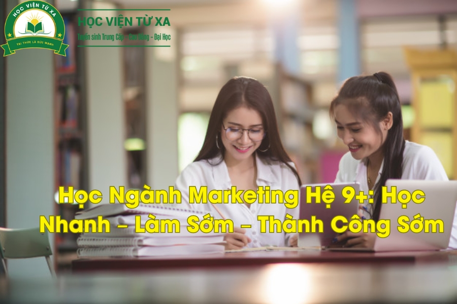 Học Ngành Marketing Hệ 9+: Học Nhanh – Làm Sớm – Thành Công Sớm