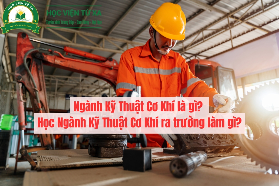 Ngành Kỹ Thuật Cơ Khí là gì? Học Ngành Kỹ Thuật Cơ Khí ra trường làm gì?