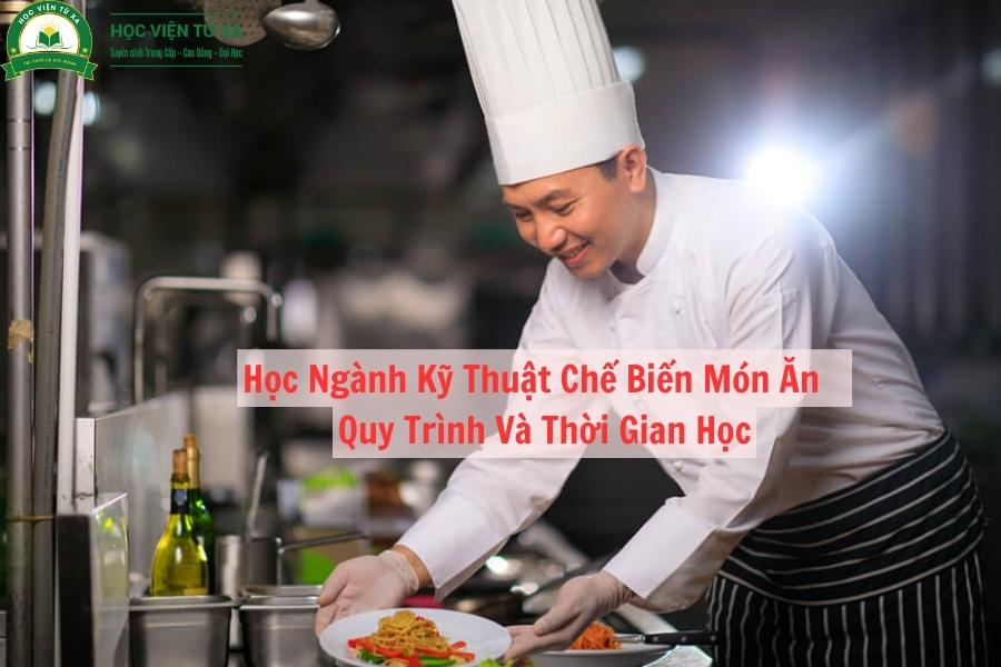 Học Ngành Kỹ Thuật Chế Biến Món Ăn - Quy Trình Và Thời Gian Học