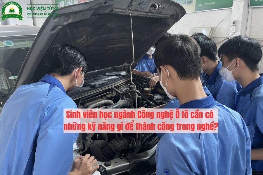 Sinh viên học ngành Công nghệ Ô tô cần có những kỹ năng gì để thành công trong nghề?