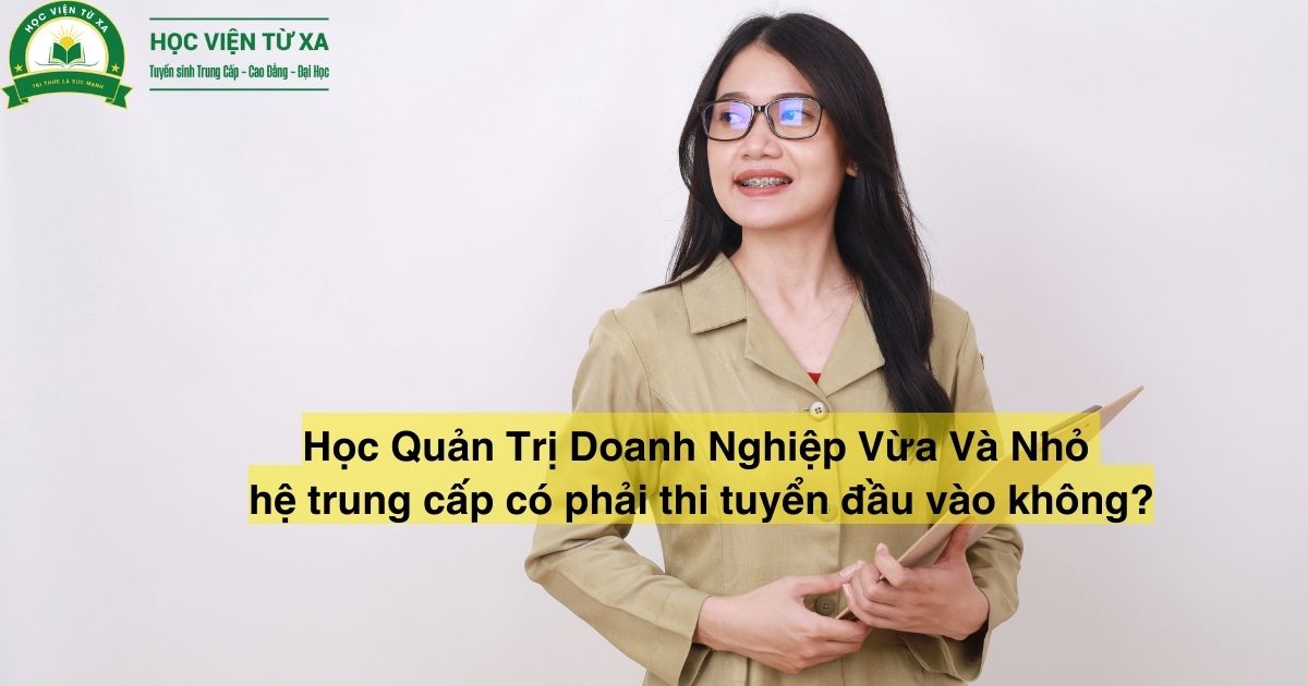 Học Quản Trị Doanh Nghiệp Vừa Và Nhỏ hệ trung cấp có phải thi tuyển đầu vào không?